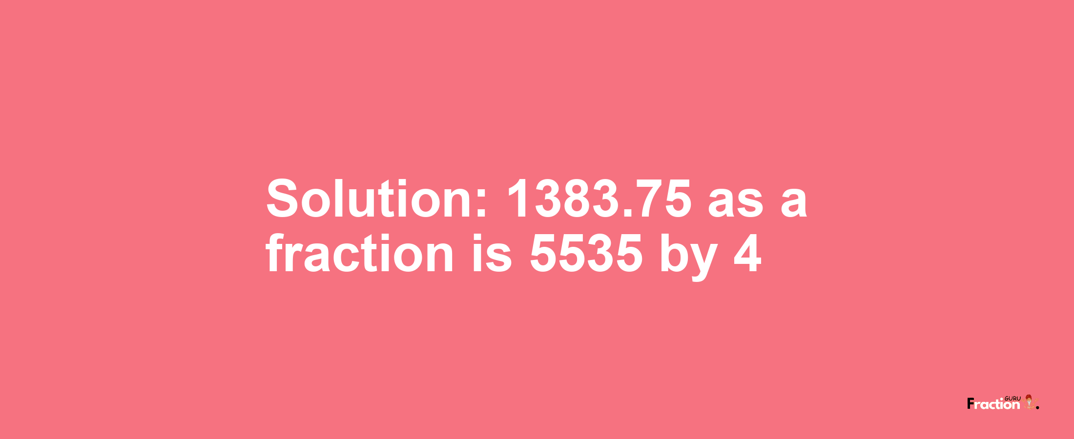 Solution:1383.75 as a fraction is 5535/4